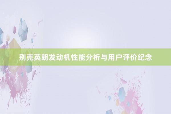 别克英朗发动机性能分析与用户评价纪念